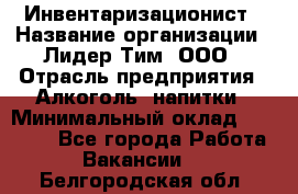 Инвентаризационист › Название организации ­ Лидер Тим, ООО › Отрасль предприятия ­ Алкоголь, напитки › Минимальный оклад ­ 35 000 - Все города Работа » Вакансии   . Белгородская обл.